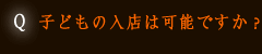 子どもの入店は可能ですか？